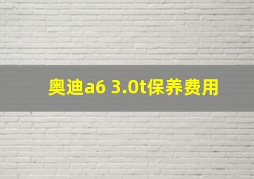 奥迪a6 3.0t保养费用